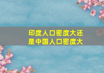 印度人口密度大还是中国人口密度大