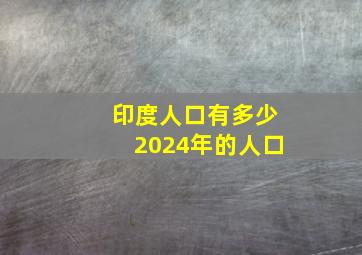 印度人口有多少2024年的人口