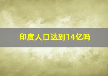 印度人口达到14亿吗