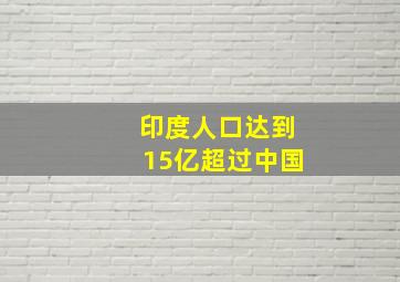 印度人口达到15亿超过中国