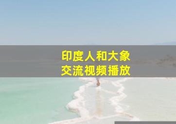 印度人和大象交流视频播放