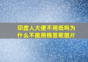 印度人大便不用纸吗为什么不能用棉签呢图片