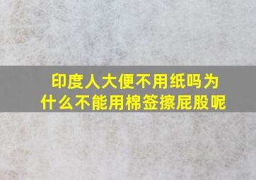 印度人大便不用纸吗为什么不能用棉签擦屁股呢