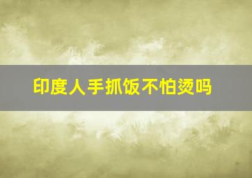 印度人手抓饭不怕烫吗