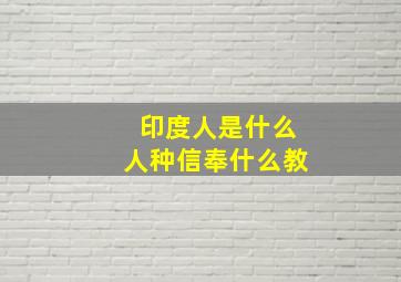 印度人是什么人种信奉什么教