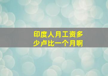 印度人月工资多少卢比一个月啊