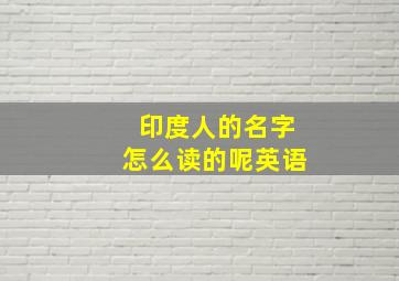 印度人的名字怎么读的呢英语