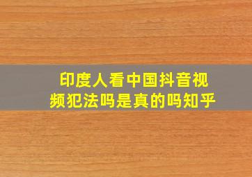 印度人看中国抖音视频犯法吗是真的吗知乎