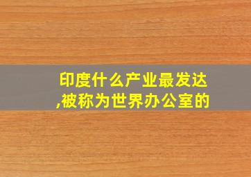 印度什么产业最发达,被称为世界办公室的