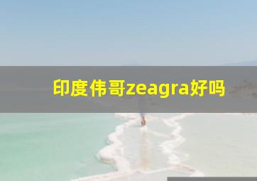 印度伟哥zeagra好吗