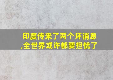 印度传来了两个坏消息,全世界或许都要担忧了