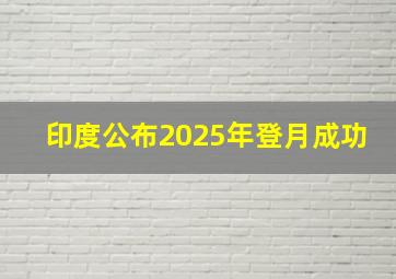 印度公布2025年登月成功