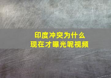 印度冲突为什么现在才曝光呢视频