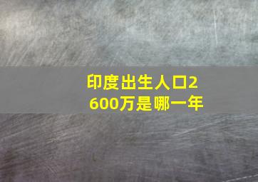 印度出生人口2600万是哪一年