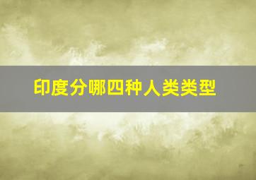 印度分哪四种人类类型