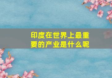 印度在世界上最重要的产业是什么呢