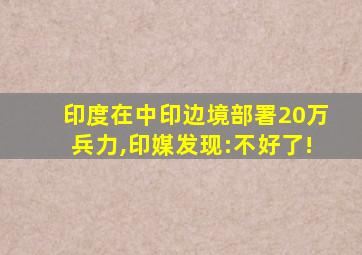 印度在中印边境部署20万兵力,印媒发现:不好了!