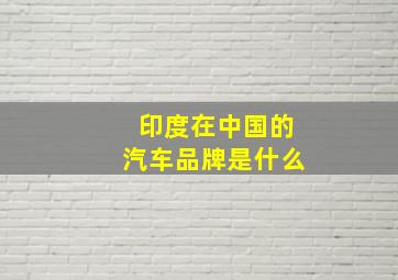 印度在中国的汽车品牌是什么