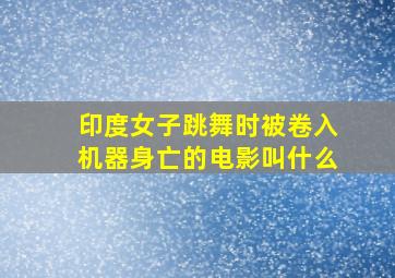 印度女子跳舞时被卷入机器身亡的电影叫什么