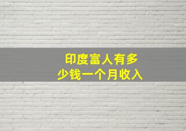 印度富人有多少钱一个月收入