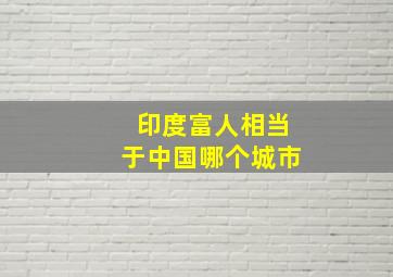 印度富人相当于中国哪个城市