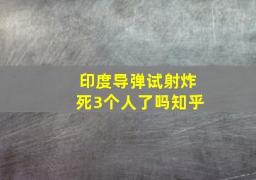 印度导弹试射炸死3个人了吗知乎