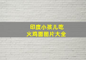 印度小孩儿吃火鸡面图片大全