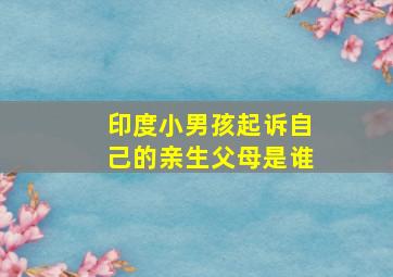 印度小男孩起诉自己的亲生父母是谁