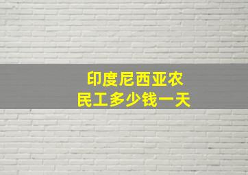 印度尼西亚农民工多少钱一天