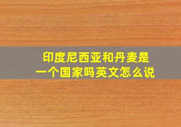 印度尼西亚和丹麦是一个国家吗英文怎么说