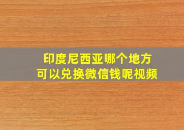 印度尼西亚哪个地方可以兑换微信钱呢视频