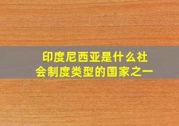 印度尼西亚是什么社会制度类型的国家之一