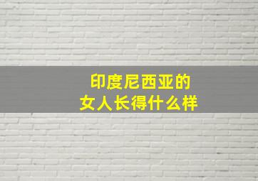 印度尼西亚的女人长得什么样