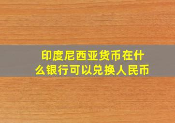 印度尼西亚货币在什么银行可以兑换人民币