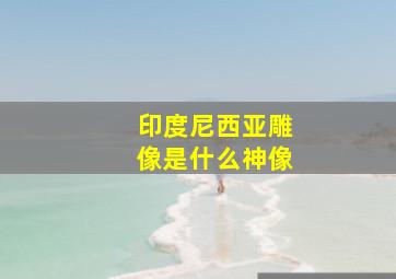 印度尼西亚雕像是什么神像