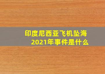 印度尼西亚飞机坠海2021年事件是什么