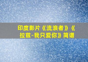 印度影片《流浪者》《拉兹-我只爱你》简谱