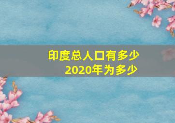 印度总人口有多少2020年为多少