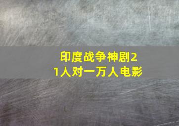 印度战争神剧21人对一万人电影