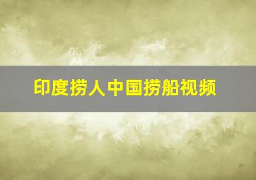 印度捞人中国捞船视频