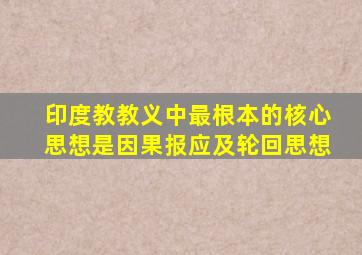 印度教教义中最根本的核心思想是因果报应及轮回思想