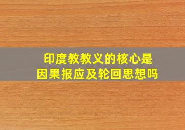 印度教教义的核心是因果报应及轮回思想吗