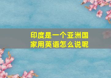 印度是一个亚洲国家用英语怎么说呢