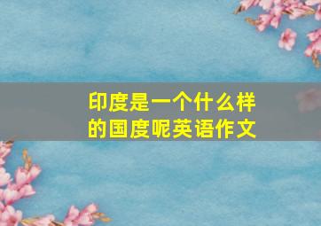 印度是一个什么样的国度呢英语作文