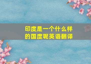 印度是一个什么样的国度呢英语翻译