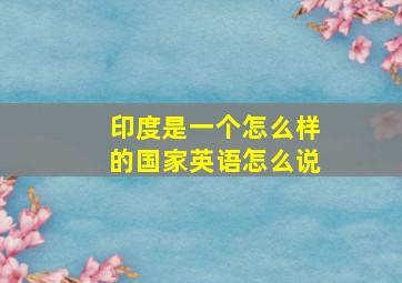 印度是一个怎么样的国家英语怎么说