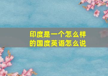 印度是一个怎么样的国度英语怎么说