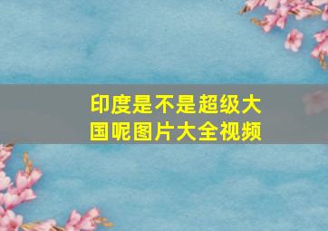 印度是不是超级大国呢图片大全视频