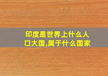 印度是世界上什么人口大国,属于什么国家