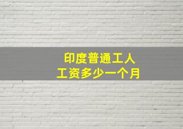 印度普通工人工资多少一个月